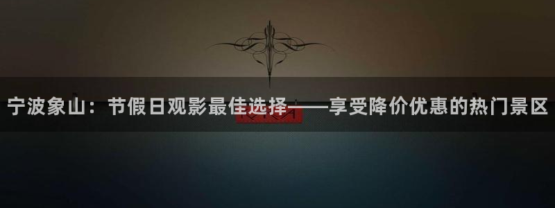 青柠直播免费观看：宁波象山：节假日观影最佳选择——享受降价优惠的热门景区